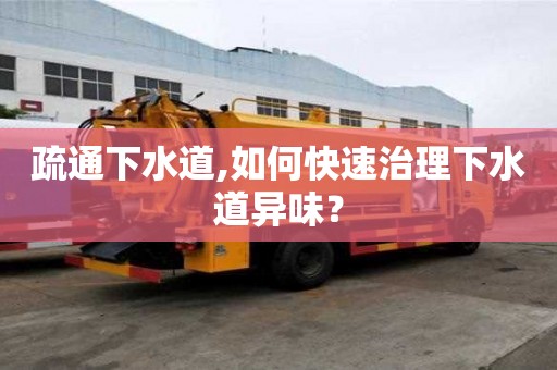 疏通下水道,如何快速治理下水道異味？