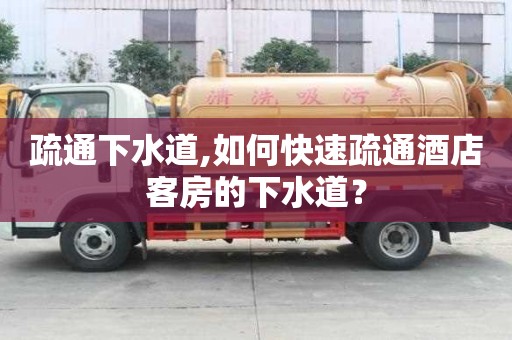 疏通下水道,如何快速疏通酒店客房的下水道？