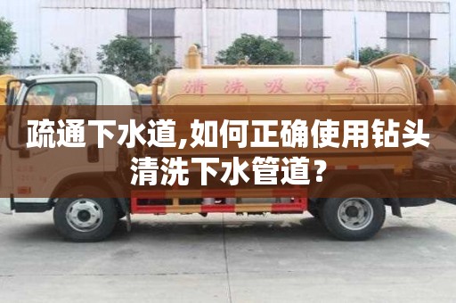 疏通下水道,如何正確使用鉆頭清洗下水管道？