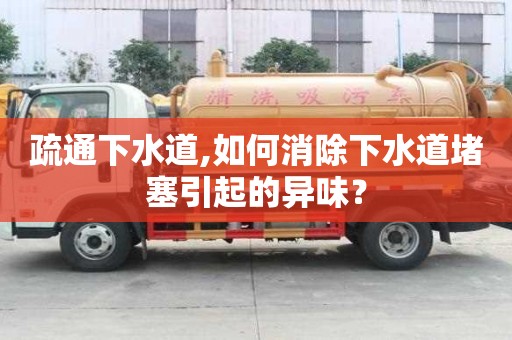 疏通下水道,如何消除下水道堵塞引起的異味？