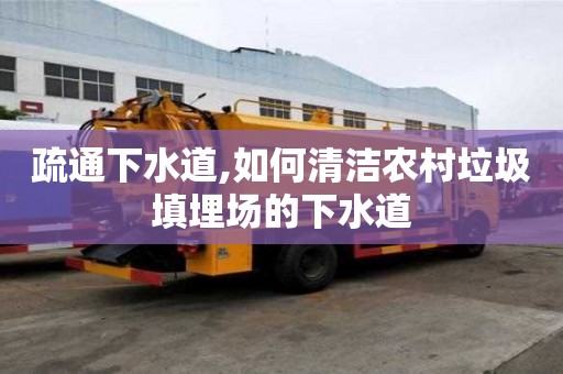 疏通下水道,如何清潔農(nóng)村垃圾填埋場的下水道