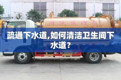 疏通下水道,如何清潔衛生間下水道？
