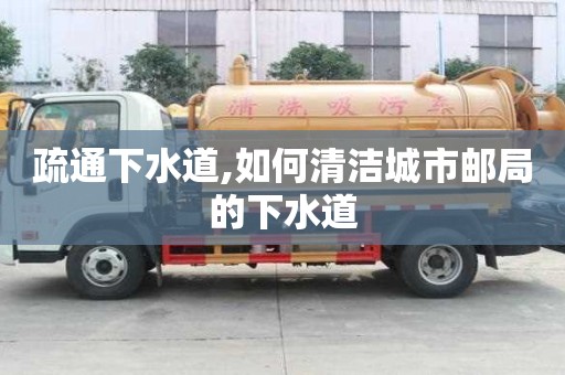 疏通下水道,如何清潔城市郵局的下水道