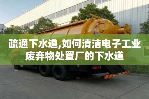 疏通下水道,如何清潔電子工業(yè)廢棄物處置廠的下水道