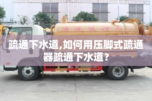 疏通下水道,如何用壓腳式疏通器疏通下水道？