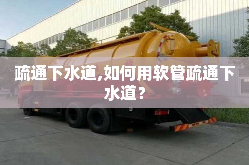 疏通下水道,如何用軟管疏通下水道？