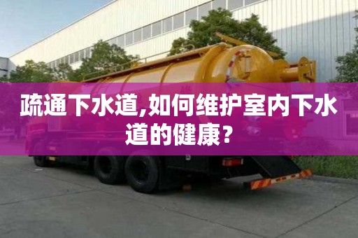 疏通下水道,如何維護(hù)室內(nèi)下水道的健康？