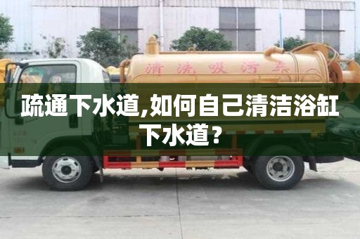 疏通下水道,如何自己清潔浴缸下水道？