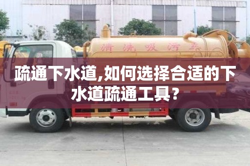 疏通下水道,如何選擇合適的下水道疏通工具？