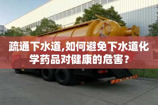 疏通下水道,如何避免下水道化學藥品對健康的危害？