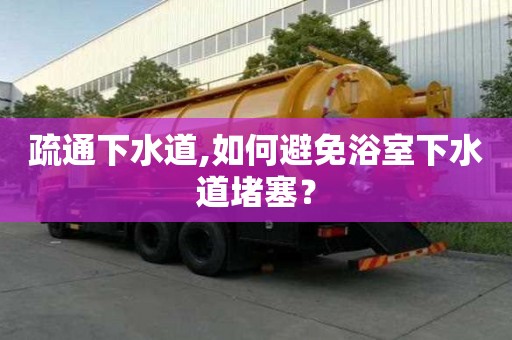 疏通下水道,如何避免浴室下水道堵塞？