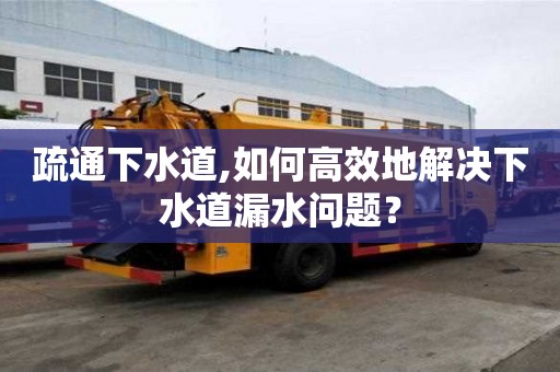 疏通下水道,如何高效地解決下水道漏水問題？
