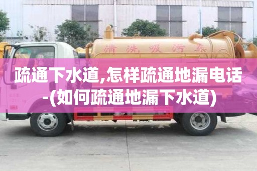 疏通下水道,怎樣疏通地漏電話-(如何疏通地漏下水道)