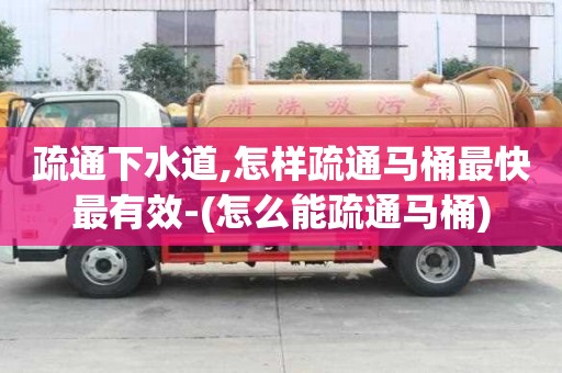 疏通下水道,怎樣疏通馬桶最快最有效-(怎么能疏通馬桶)
