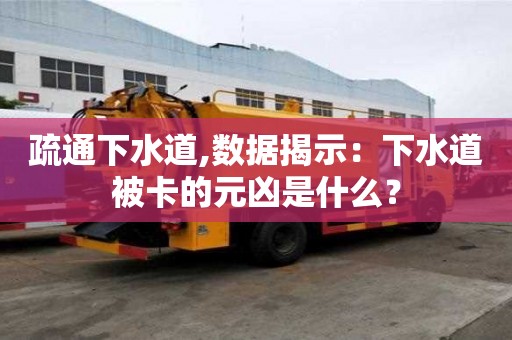 疏通下水道,數據揭示：下水道被卡的元兇是什么？