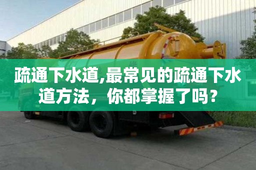 疏通下水道,最常見的疏通下水道方法，你都掌握了嗎？