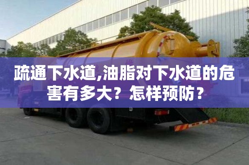 疏通下水道,油脂對下水道的危害有多大？怎樣預防？