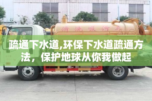 疏通下水道,環保下水道疏通方法，保護地球從你我做起