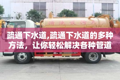 疏通下水道,疏通下水道的多種方法，讓你輕松解決各種管道問題！