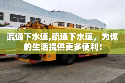 疏通下水道,疏通下水道，為你的生活提供更多便利！