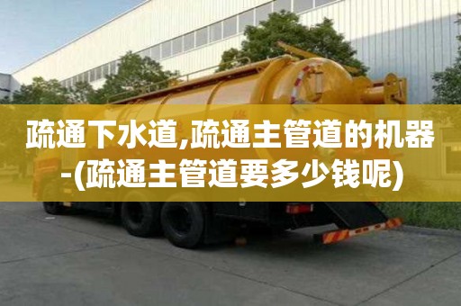 疏通下水道,疏通主管道的機(jī)器-(疏通主管道要多少錢呢)