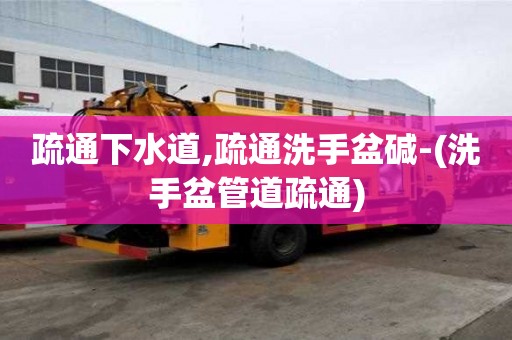 疏通下水道,疏通洗手盆堿-(洗手盆管道疏通)