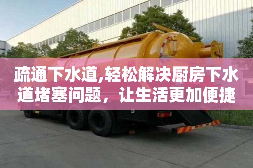 疏通下水道,輕松解決廚房下水道堵塞問題，讓生活更加便捷