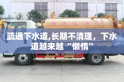 疏通下水道,長(zhǎng)期不清理，下水道越來越“懶惰”