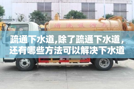 疏通下水道,除了疏通下水道，還有哪些方法可以解決下水道堵塞？