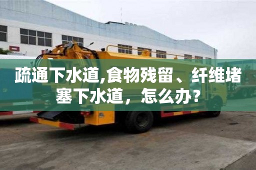 疏通下水道,食物殘留、纖維堵塞下水道，怎么辦？