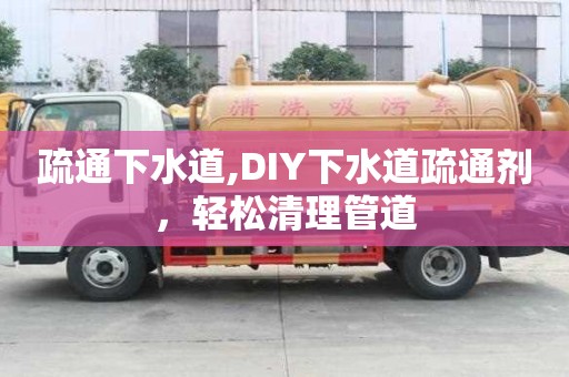 疏通下水道,DIY下水道疏通劑，輕松清理管道