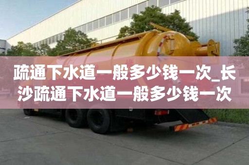 疏通下水道一般多少錢一次_長沙疏通下水道一般多少錢一次