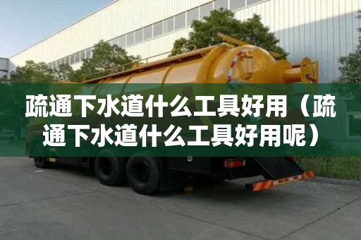 疏通下水道什么工具好用（疏通下水道什么工具好用呢）
