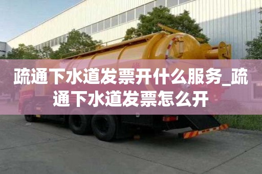 疏通下水道發(fā)票開什么服務_疏通下水道發(fā)票怎么開