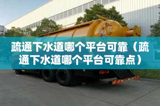 疏通下水道哪個平臺可靠（疏通下水道哪個平臺可靠點）