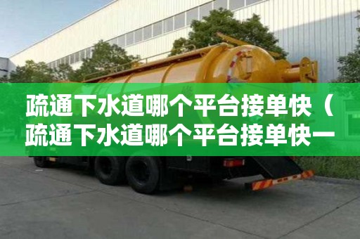 疏通下水道哪個平臺接單快（疏通下水道哪個平臺接單快一點）