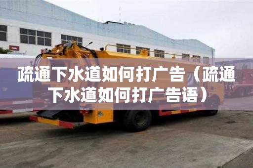 疏通下水道如何打廣告（疏通下水道如何打廣告語）