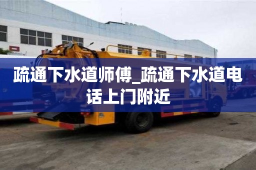 疏通下水道師傅_疏通下水道電話上門附近