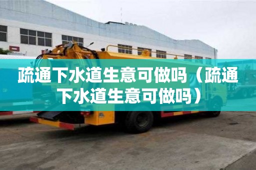 疏通下水道生意可做嗎（疏通下水道生意可做嗎）
