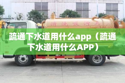 疏通下水道用什么app（疏通下水道用什么APP）