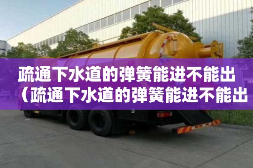 疏通下水道的彈簧能進不能出（疏通下水道的彈簧能進不能出的地方嗎）