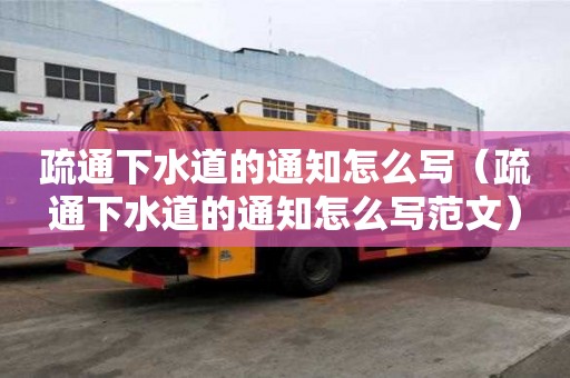 疏通下水道的通知怎么寫(xiě)（疏通下水道的通知怎么寫(xiě)范文）