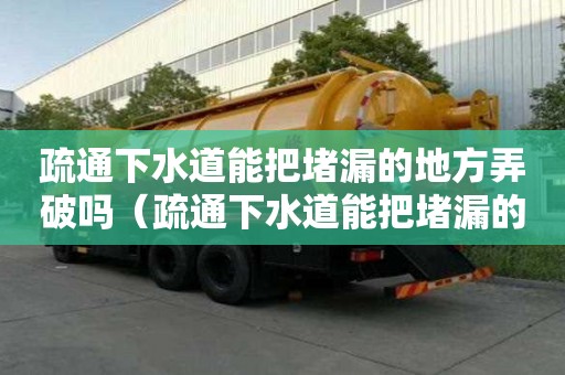 疏通下水道能把堵漏的地方弄破嗎（疏通下水道能把堵漏的地方弄破嗎）