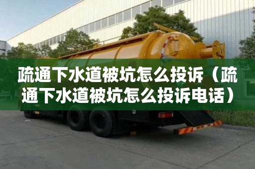 疏通下水道被坑怎么投訴（疏通下水道被坑怎么投訴電話）