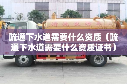 疏通下水道需要什么資質(zhì)（疏通下水道需要什么資質(zhì)證書）