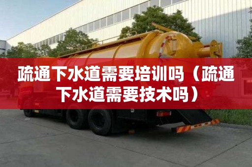 疏通下水道需要培訓嗎(疏通下水道需要技術嗎) 疏通下水道需要培訓嗎(疏通下水道需要技術嗎)