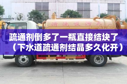 疏通劑倒多了一瓶直接結(jié)塊了（下水道疏通劑結(jié)晶多久化開）