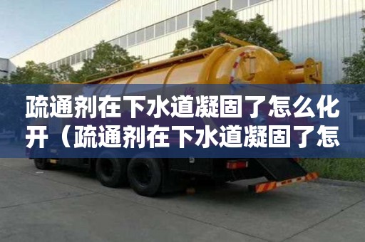 疏通劑在下水道凝固了怎么化開（疏通劑在下水道凝固了怎么化開?。? >
                        </div>
                        <div   id=