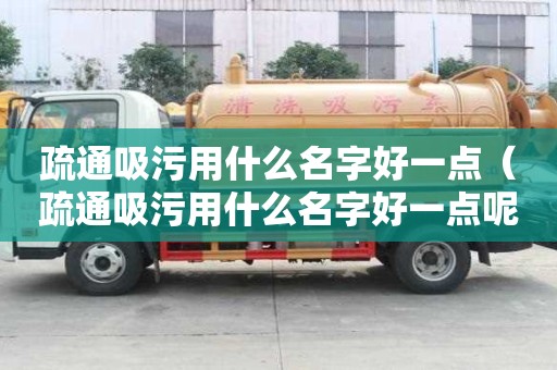 疏通吸污用什么名字好一點（疏通吸污用什么名字好一點呢）