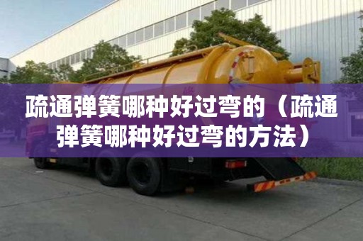 疏通彈簧哪種好過彎的（疏通彈簧哪種好過彎的方法）